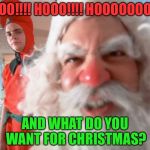 Christmas Story Santa Claus | HOOO!!!! HOOO!!!! HOOOOOOO!!!! AND WHAT DO YOU WANT FOR CHRISTMAS? | image tagged in christmas story santa claus | made w/ Imgflip meme maker