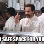 soup nazi | NO SAFE SPACE FOR YOU!!! | image tagged in soup nazi | made w/ Imgflip meme maker