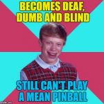 He can't even play a nice pinball... | BECOMES DEAF, DUMB AND BLIND; STILL CAN'T PLAY A MEAN PINBALL | image tagged in bad luck brian music,memes,music,the who,pinball wizard | made w/ Imgflip meme maker