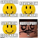 Good Good Good Bad | GRYFFINDOR; RAVENCLAW; GREAT NAME; GREAT NAME; SLYTHERIN; HUFFLEPUFF; GOOD NAME; ... | image tagged in good good good bad | made w/ Imgflip meme maker