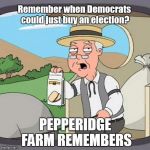 Pepperidge Farm Remembers | Remember when Democrats could just buy an election? | image tagged in pepperidge farm remembers | made w/ Imgflip meme maker