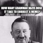 Bad Pun Hitler  | HOW MANY GRAMMAR NAZIS DOSE IT TAKE TO CORRECT A MEME? NEIN | image tagged in bad pun hitler,grammar nazi,nein | made w/ Imgflip meme maker