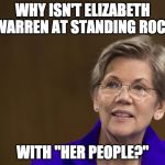 I am siding with the people at Standing Rock....however I do not side with Warren. | WHY ISN'T ELIZABETH WARREN AT STANDING ROCK; WITH "HER PEOPLE?" | image tagged in elizabeth warren,standing rock,pipeline,bacon,obama,native american | made w/ Imgflip meme maker