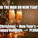 Holidays | END THE WAR ON NEW YEAR'S! Christmas + New Year's = Happy Holidays  -->  PLURAL | image tagged in holidays | made w/ Imgflip meme maker