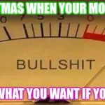 Bullshit Meter | ON CHRISTMAS WHEN YOUR MOTHER SAYS; YOUL GET WHAT YOU WANT IF YOU BE GOOD | image tagged in bullshit meter | made w/ Imgflip meme maker