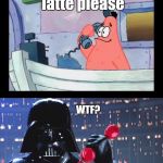 No This Is The Dark Side | Dark Side latte please; WTF? Do I look like a Kuerig?!!! | image tagged in no this is the dark side | made w/ Imgflip meme maker