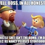 Rudolph elvs | WELL, BOSS, IN ALL HONESTY; THIS ELF SHIT ISN'T THE BOMB, 
I'M OFF TO D.C. AS NANCY PELOSI'S STUNT DOUBLE! | image tagged in rudolph elvs | made w/ Imgflip meme maker