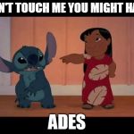 lilo and stitch | DON'T TOUCH ME YOU MIGHT HAVE; ADES | image tagged in lilo and stitch | made w/ Imgflip meme maker