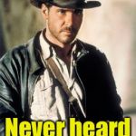 Indiana Jones | Chuck Norris? Never heard of her | image tagged in memes,indiana jones,chuck norris,funny | made w/ Imgflip meme maker