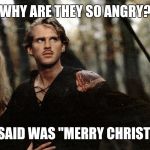 Wesley and Princess Buttercup face fire swamp The Princess Bride | WHY ARE THEY SO ANGRY? ALL I SAID WAS "MERRY CHRISTMAS" | image tagged in wesley and princess buttercup face fire swamp the princess bride | made w/ Imgflip meme maker