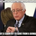 sanders hasn't got the time | SANDERS DOESN'T HAVE THE TIME FOR YOUR GRIEVING; HE'S GOT A COUNTRY TO SAVE FROM A DEMAGOGUE | image tagged in sanders hasn't got the time | made w/ Imgflip meme maker