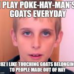 Misha | I PLAY POKE-HAY-MAN'S GOATS EVERYDAY; CUZ I LIKE TOUCHING GOATS BELONGING TO PEOPLE MADE OUT OF HAY | image tagged in misha | made w/ Imgflip meme maker