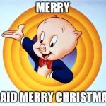 Porky Pig | MERRY; I SAID MERRY CHRISTMAS! | image tagged in porky pig | made w/ Imgflip meme maker