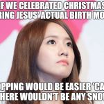 Yoona Thought | IF WE CELEBRATED CHRISTMAS DURING JESUS' ACTUAL BIRTH MONTH; SHOPPING WOULD BE EASIER 'CAUSE THERE WOULDN'T BE ANY SNOW | image tagged in yoona thought | made w/ Imgflip meme maker