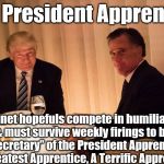 trump romney | The President Apprentice; Cabinet hopefuls compete in humiliating tasks & must survive weekly firings to become a “Secretary” of the President Apprentice; the Greatest Apprentice, A Terrific Apprentice. | image tagged in trump romney | made w/ Imgflip meme maker