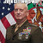 mattis | CHUCK NORRIS DOESN'T EVEN GET IN HIS WAY | image tagged in mattis | made w/ Imgflip meme maker