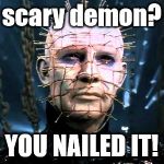 Pinhead | scary demon? YOU NAILED IT! | image tagged in pinhead | made w/ Imgflip meme maker