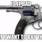 Suicide gun | IS IT BAD; THAT I WANT TO BUY THIS? | image tagged in suicide gun | made w/ Imgflip meme maker