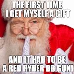 Santa's suprise | THE FIRST TIME I GET MYSELF A GIFT; AND IT HAD TO BE A RED RYDER BB GUN! | image tagged in santa claus,humor memes,funny memes,a christmas story | made w/ Imgflip meme maker