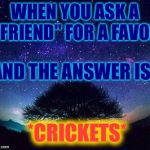 stars | WHEN YOU ASK A "FRIEND" FOR A FAVOR; AND THE ANSWER IS... *CRICKETS* | image tagged in stars | made w/ Imgflip meme maker