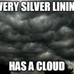 Clouds | EVERY SILVER LINING; HAS A CLOUD | image tagged in clouds | made w/ Imgflip meme maker