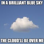 Cloud  | IN A BRILLIANT BLUE SKY; THE CLOUD'LL BE OVER ME | image tagged in cloud | made w/ Imgflip meme maker