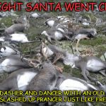 Reindeer killed by lightning | THE NIGHT SANTA WENT CRAZY ... HE GOT DASHER AND DANCER WITH AN OLD GERMAN LUGER AND SLASHED UP PRANCER JUST LIKE FREDDY KRUGER. | image tagged in reindeer killed by lightning | made w/ Imgflip meme maker