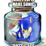 Sonic | SOME PEOPLE MAKE SONIC; "BOTTLE"EGS | image tagged in sonic | made w/ Imgflip meme maker