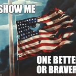 The American Flag | SHOW ME; ONE BETTER; OR BRAVER | image tagged in flag at pearl harbor,american flag,patriotism | made w/ Imgflip meme maker
