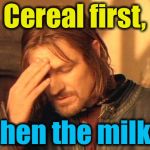 Frustrated Boromir | Cereal first, then the milk! | image tagged in frustrated boromir,memes,evilmandoevil,cereal,milk,funny | made w/ Imgflip meme maker
