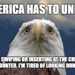 Sad American Eagle | AMERICA HAS TO UNITE! ARE WE SWIPING OR INSERTING AT THE CHECKOUT COUNTER. I'M TIRED OF LOOKING DUMB. | image tagged in sad american eagle | made w/ Imgflip meme maker