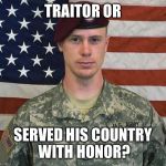 I beg your pardon........ | TRAITOR OR; SERVED HIS COUNTRY WITH HONOR? | image tagged in bergdahl | made w/ Imgflip meme maker
