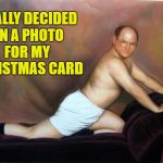 Christmas Card Ideas | FINALLY DECIDED ON A PHOTO FOR MY CHRISTMAS CARD | image tagged in george costanza,christmas card | made w/ Imgflip meme maker