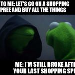 Meme to Me | ME TO ME: LET'S GO ON A SHOPPING SPREE AND BUY ALL THE THINGS; ME: I'M STILL BROKE AFTER YOUR LAST SHOPPING SPREE | image tagged in me to me reverse,meme to me | made w/ Imgflip meme maker