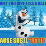 Frozen Olaff (A Mini Dash Meme) | WHY DON'T YOU GIVE ELSA A BALLOON? BECAUSE SHE'LL; ''LET IT GO!'' | image tagged in frozen olaff,frozen,jokes,ballons,let it go,songs | made w/ Imgflip meme maker