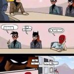 Batman Board Meeting | WHO ARE WE; I DO NOT KNOW; ROBIN; I'M  BATMAN; NO I'M BATMAN; SCREW YOU!! I DO NOT CARE | image tagged in batman board meeting | made w/ Imgflip meme maker