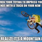 Spongegar in air | WHEN YOUR TRYING TO IMPRESS YOUR FRIENDS WITH A TRICK ON YOUR NEW  BIKE; AND REALIZE IT'S A MOUNTAIN BIKE | image tagged in spongegar in air | made w/ Imgflip meme maker