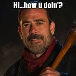 Negan | Hi...how u doin'? | image tagged in negan | made w/ Imgflip meme maker