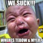 Crying baby snot bubble | WE SUCK!!! WHERES TEBOW & MYER? | image tagged in crying baby snot bubble | made w/ Imgflip meme maker