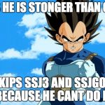 success vegeta | SAYS HE IS STONGER THAN GOKU; SKIPS SSJ3 AND SSJGOD BECAUSE HE CANT DO IT | image tagged in success vegeta | made w/ Imgflip meme maker