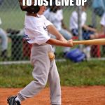 baseball | WHEN YOU NEED TO JUST GIVE UP | image tagged in baseball,scumbag | made w/ Imgflip meme maker
