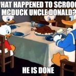Dirty deeds done dirt cheap | WHAT HAPPENED TO SCROOGE MCDUCK UNCLE DONALD? HE IS DONE | image tagged in donald the canibal duck,memes,funny memes | made w/ Imgflip meme maker