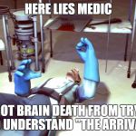 TF2 Dead Medic | HERE LIES MEDIC; HE GOT BRAIN DEATH FROM TRYING TO UNDERSTAND "THE ARRIVAL" | image tagged in tf2 dead medic | made w/ Imgflip meme maker
