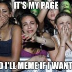 meme song parody | IT'S MY PAGE; AND I'LL MEME IF I WANT TO | image tagged in girls crying | made w/ Imgflip meme maker