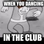 He be clubbin'. | WHEN YOU DANCING; IN THE CLUB | image tagged in vault boy dance,scumbag,clubbing | made w/ Imgflip meme maker