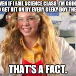 Fact girl | EVEN IF I FAIL SCIENCE CLASS, I'M GOING TO GET HIT ON BY EVERY GEEKY BOY THERE; THAT'S A FACT. | image tagged in fact girl,cute girl | made w/ Imgflip meme maker