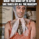 Pretty woman | WHAT YOU WAKE UP TO AFTER SHE TAKES OFF ALL THE MAKEUP! | image tagged in pretty woman | made w/ Imgflip meme maker