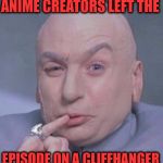 austin powers dr evil | ANIME CREATORS LEFT THE; EPISODE ON A CLIFFHANGER | image tagged in austin powers dr evil | made w/ Imgflip meme maker