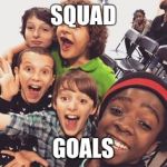 Stranger things squad  | SQUAD; GOALS | image tagged in stranger things squad | made w/ Imgflip meme maker