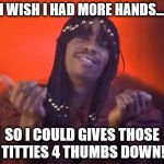 rick james | I WISH I HAD MORE HANDS... SO I COULD GIVES THOSE TITTIES 4 THUMBS DOWN! | image tagged in rick james | made w/ Imgflip meme maker